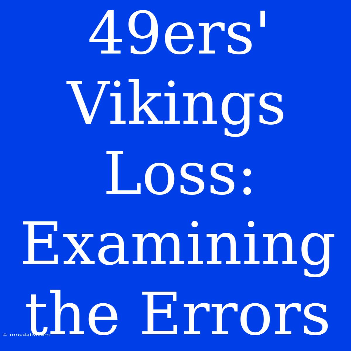 49ers' Vikings Loss: Examining The Errors