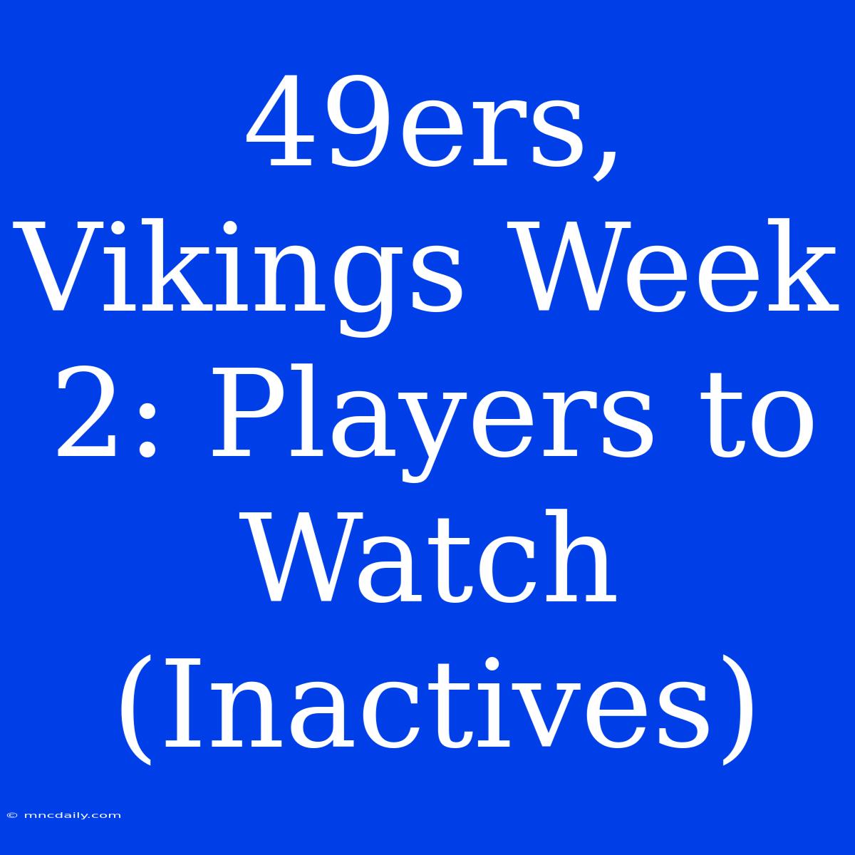 49ers, Vikings Week 2: Players To Watch (Inactives) 