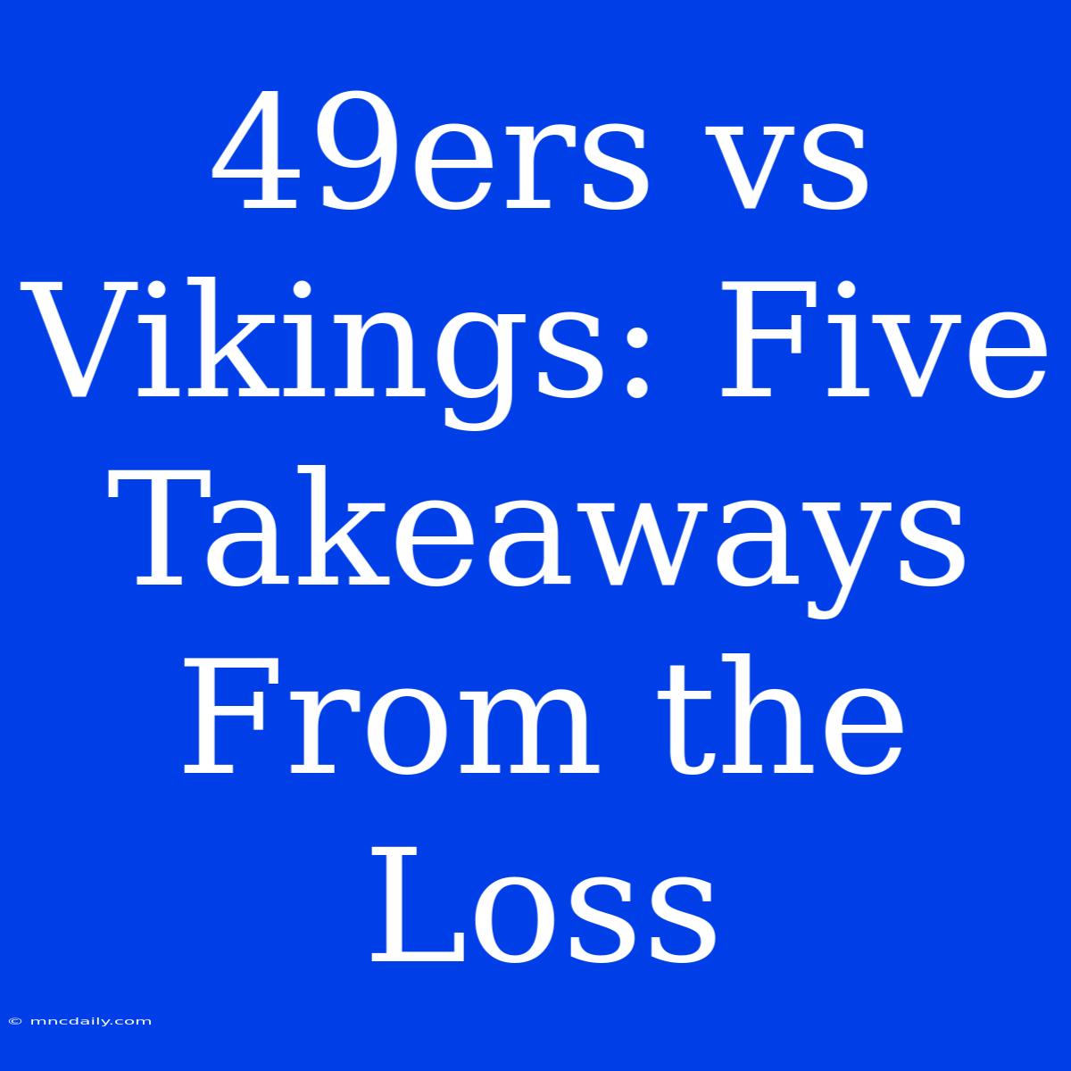 49ers Vs Vikings: Five Takeaways From The Loss