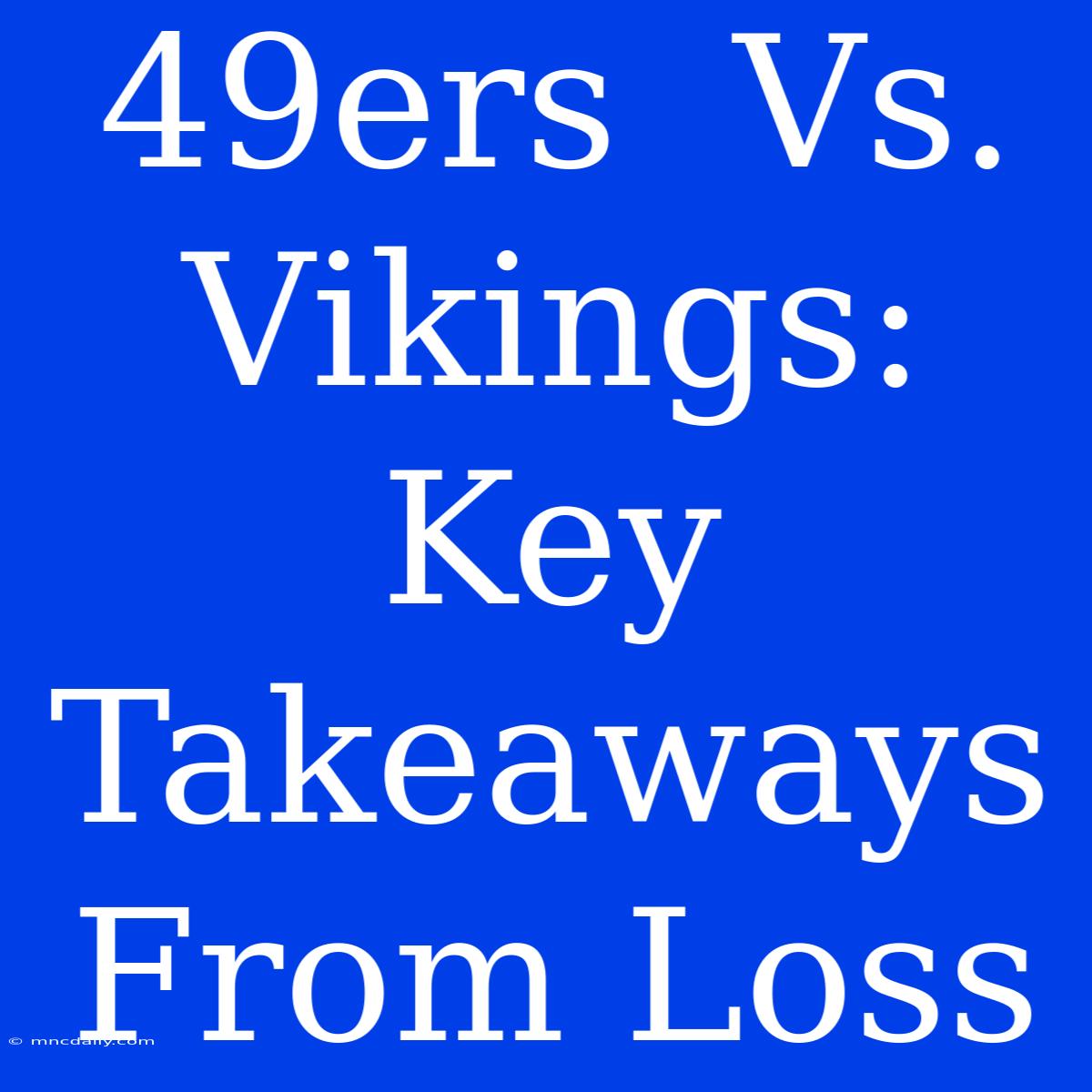 49ers  Vs. Vikings:  Key Takeaways From Loss