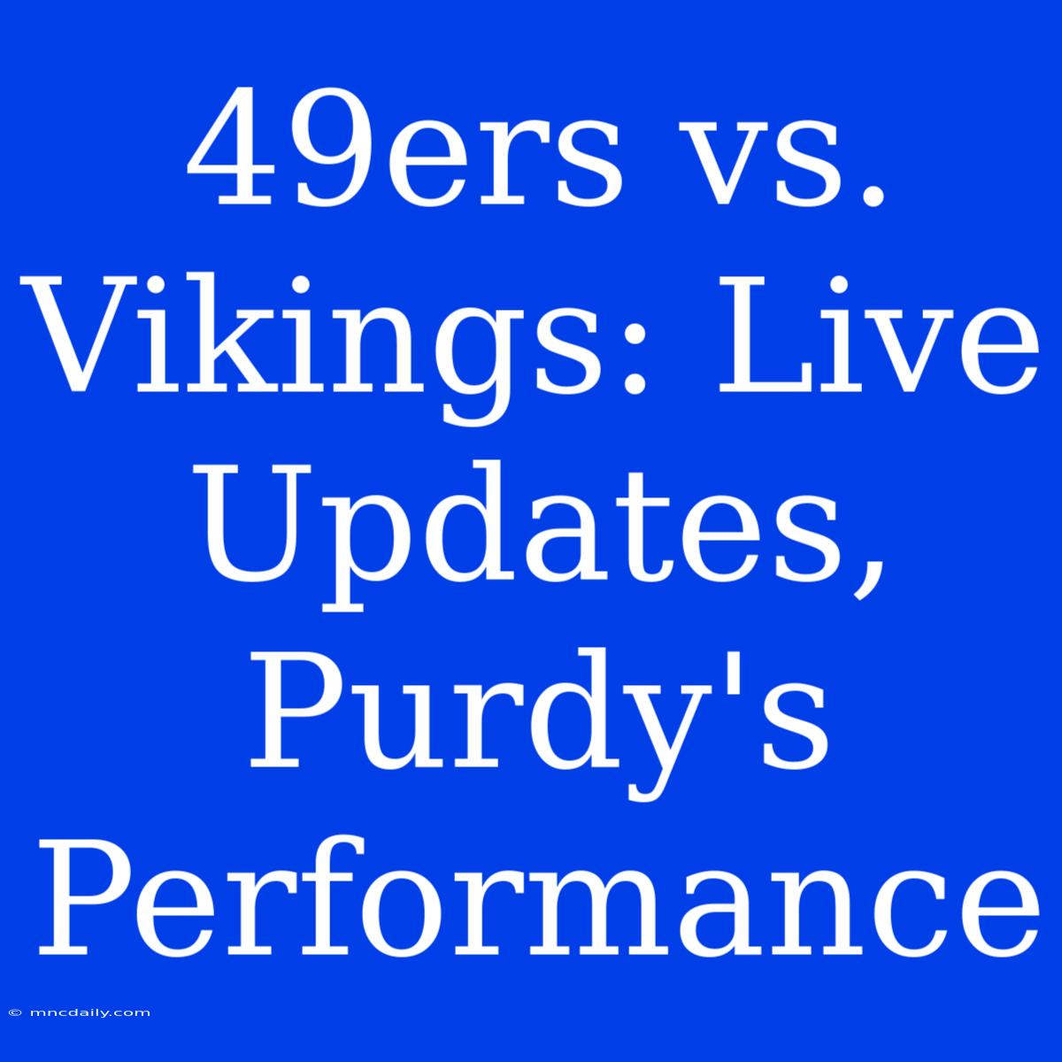 49ers Vs. Vikings: Live Updates, Purdy's Performance