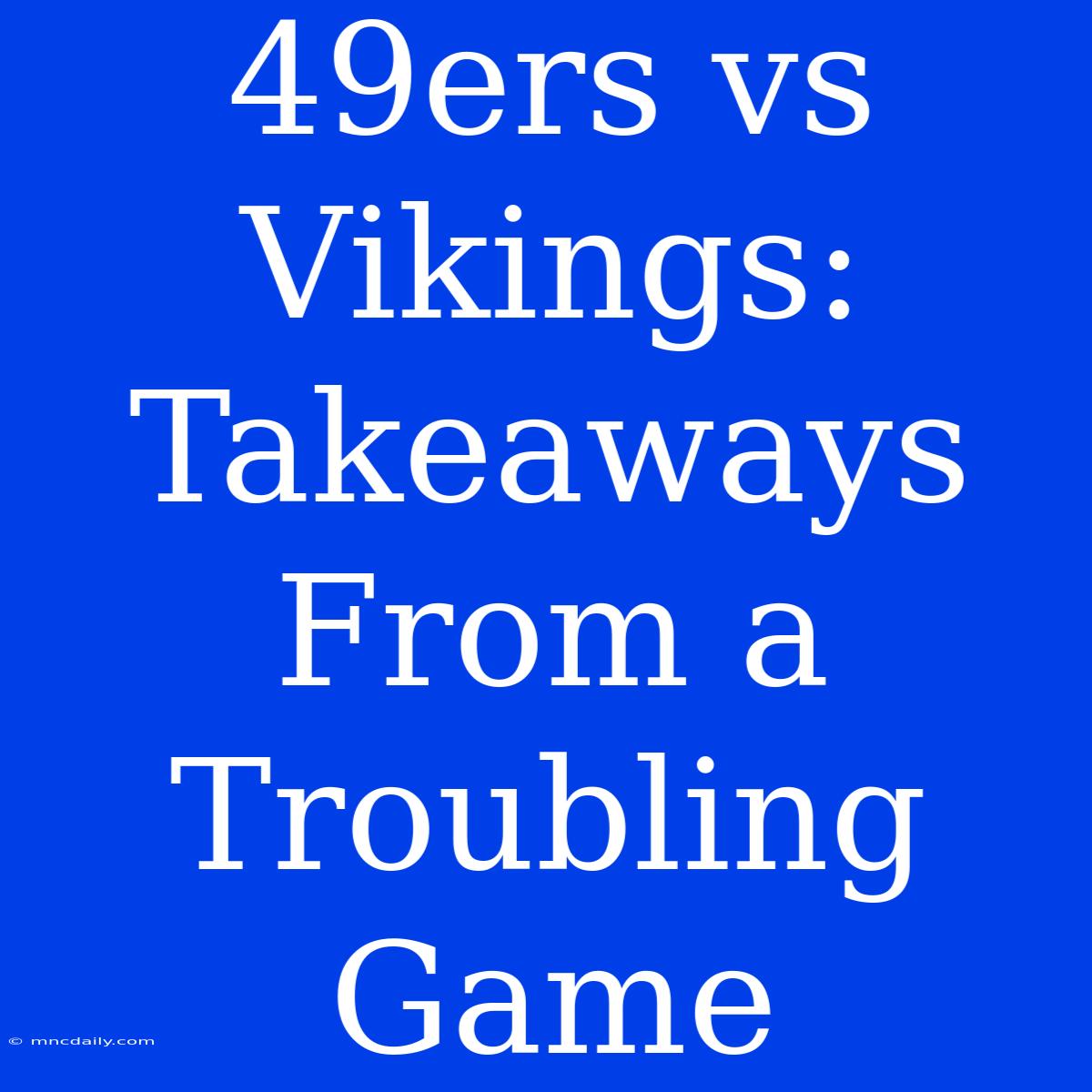 49ers Vs Vikings: Takeaways From A Troubling Game