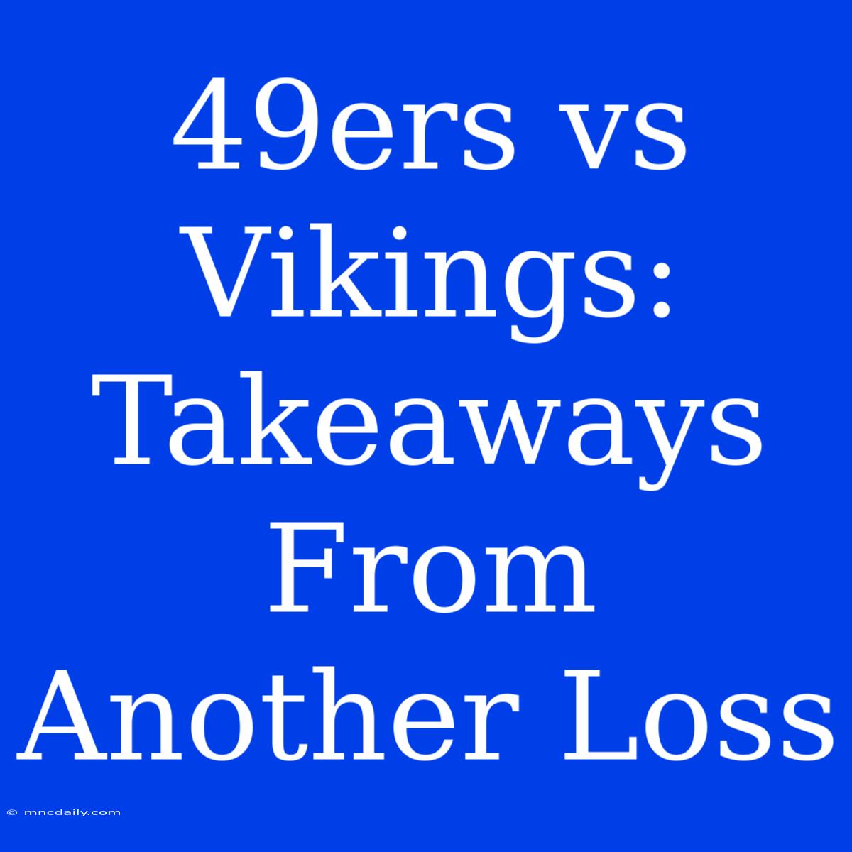 49ers Vs Vikings: Takeaways From Another Loss