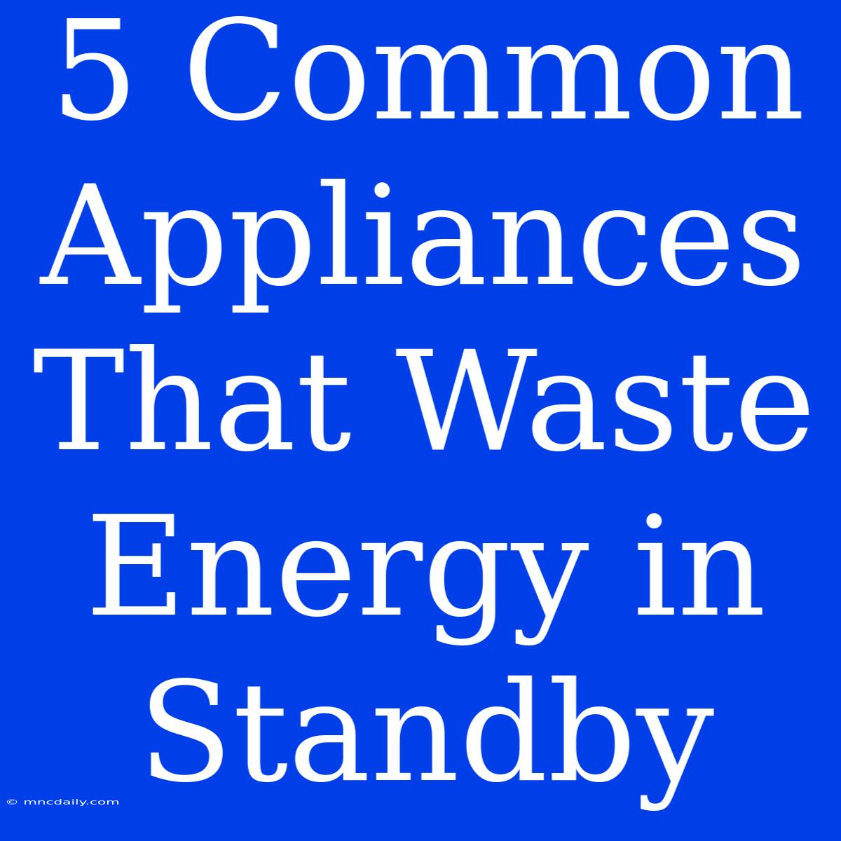 5 Common Appliances That Waste Energy In Standby 