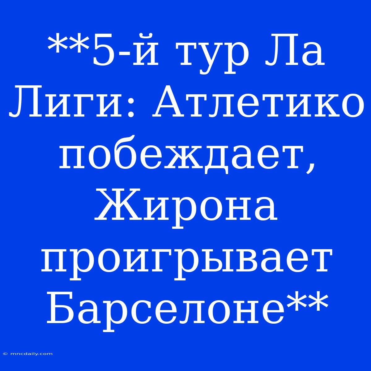 **5-й Тур Ла Лиги: Атлетико Побеждает, Жирона Проигрывает Барселоне**