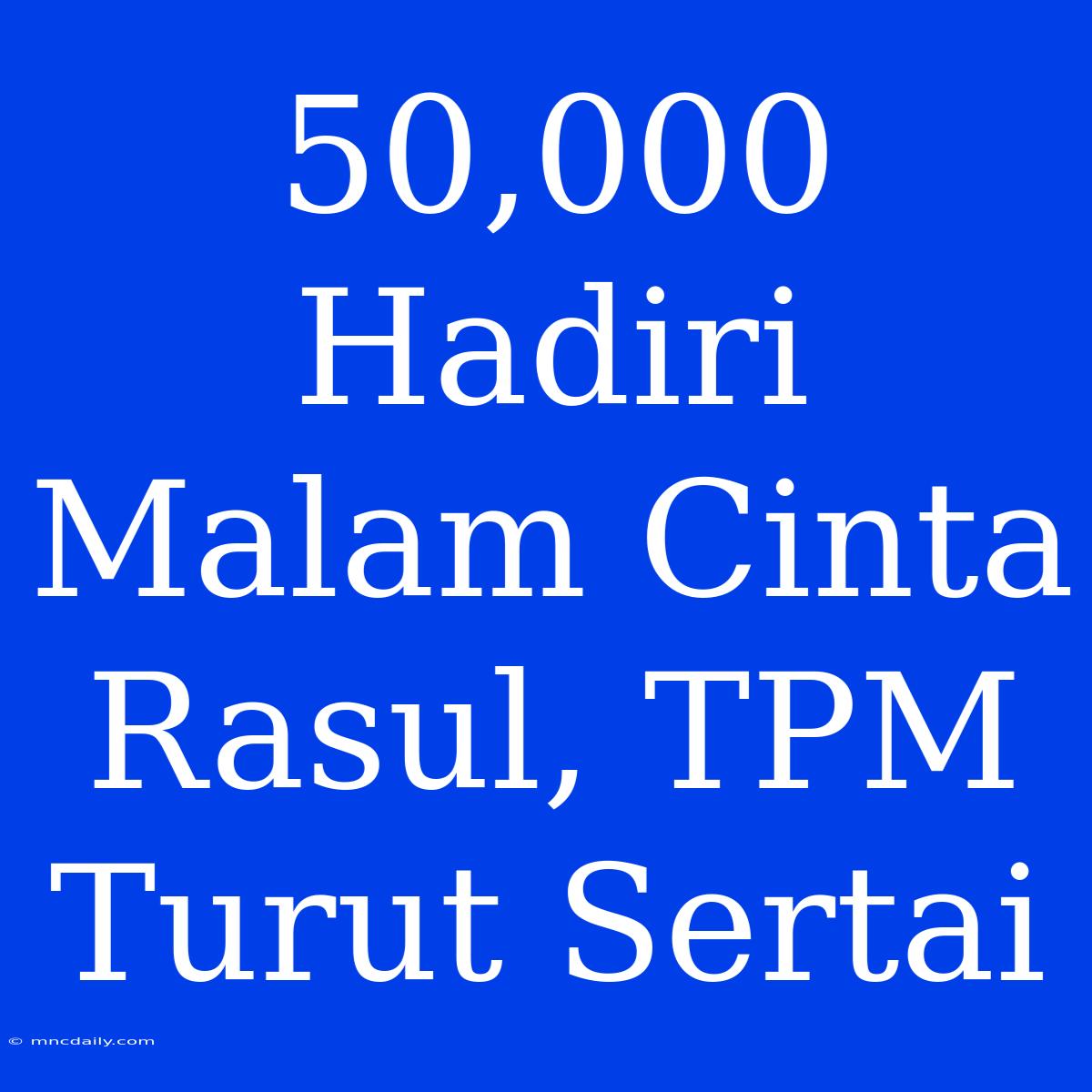 50,000 Hadiri Malam Cinta Rasul, TPM Turut Sertai