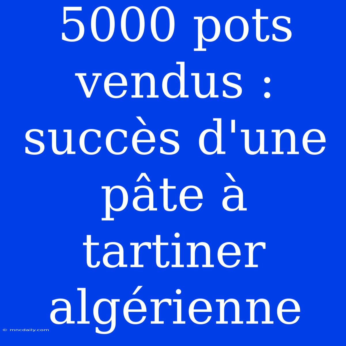 5000 Pots Vendus : Succès D'une Pâte À Tartiner Algérienne 