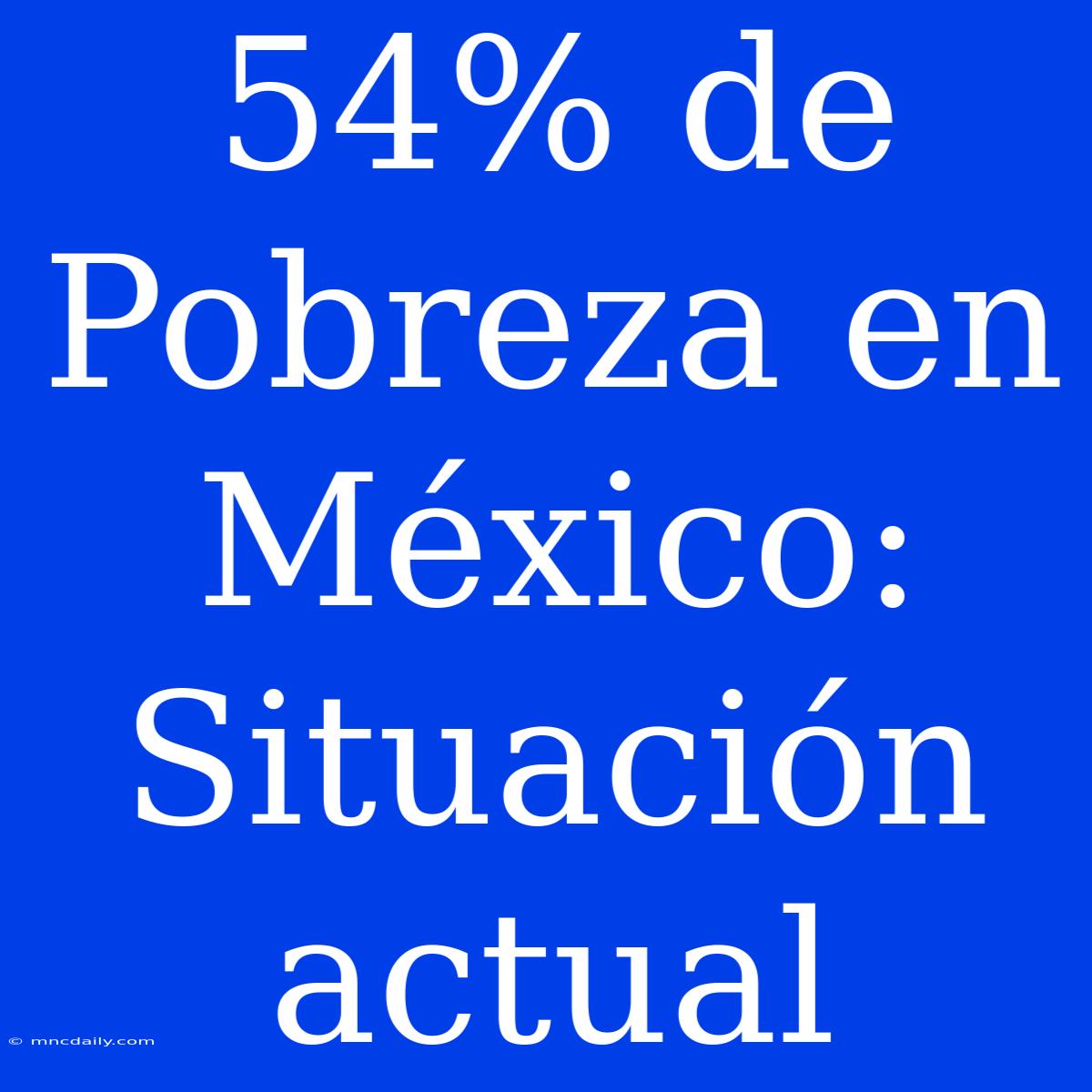 54% De Pobreza En México: Situación Actual 