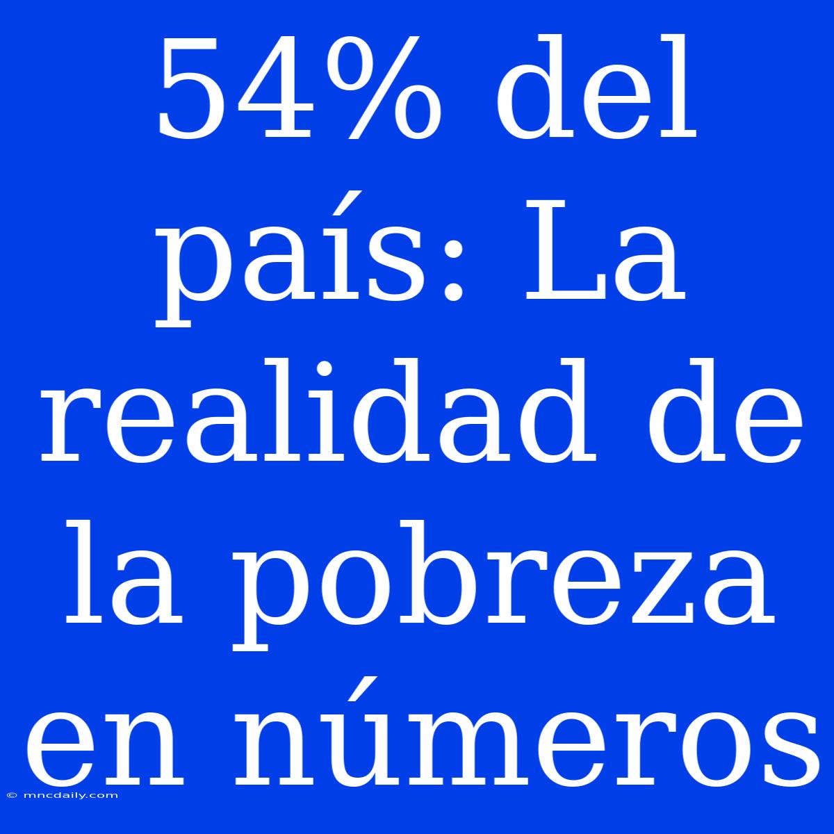 54% Del País: La Realidad De La Pobreza En Números 