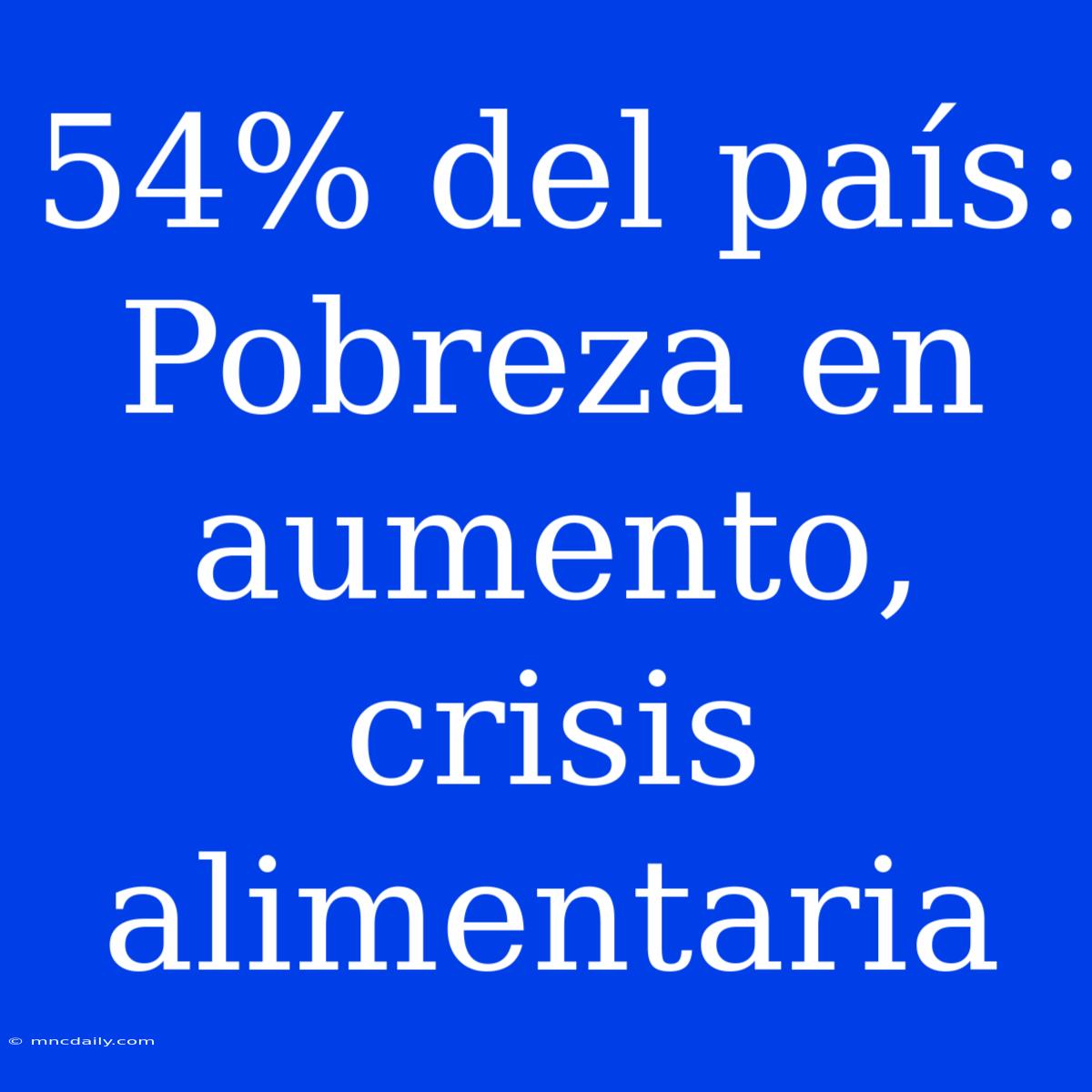 54% Del País: Pobreza En Aumento, Crisis Alimentaria