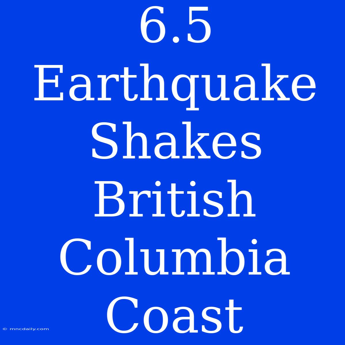 6.5 Earthquake Shakes British Columbia Coast