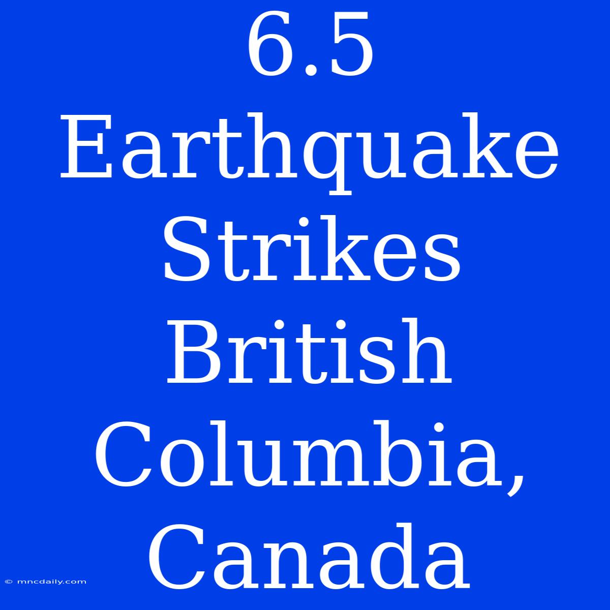 6.5 Earthquake Strikes British Columbia, Canada