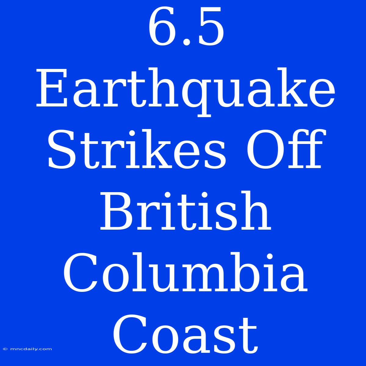 6.5 Earthquake Strikes Off British Columbia Coast