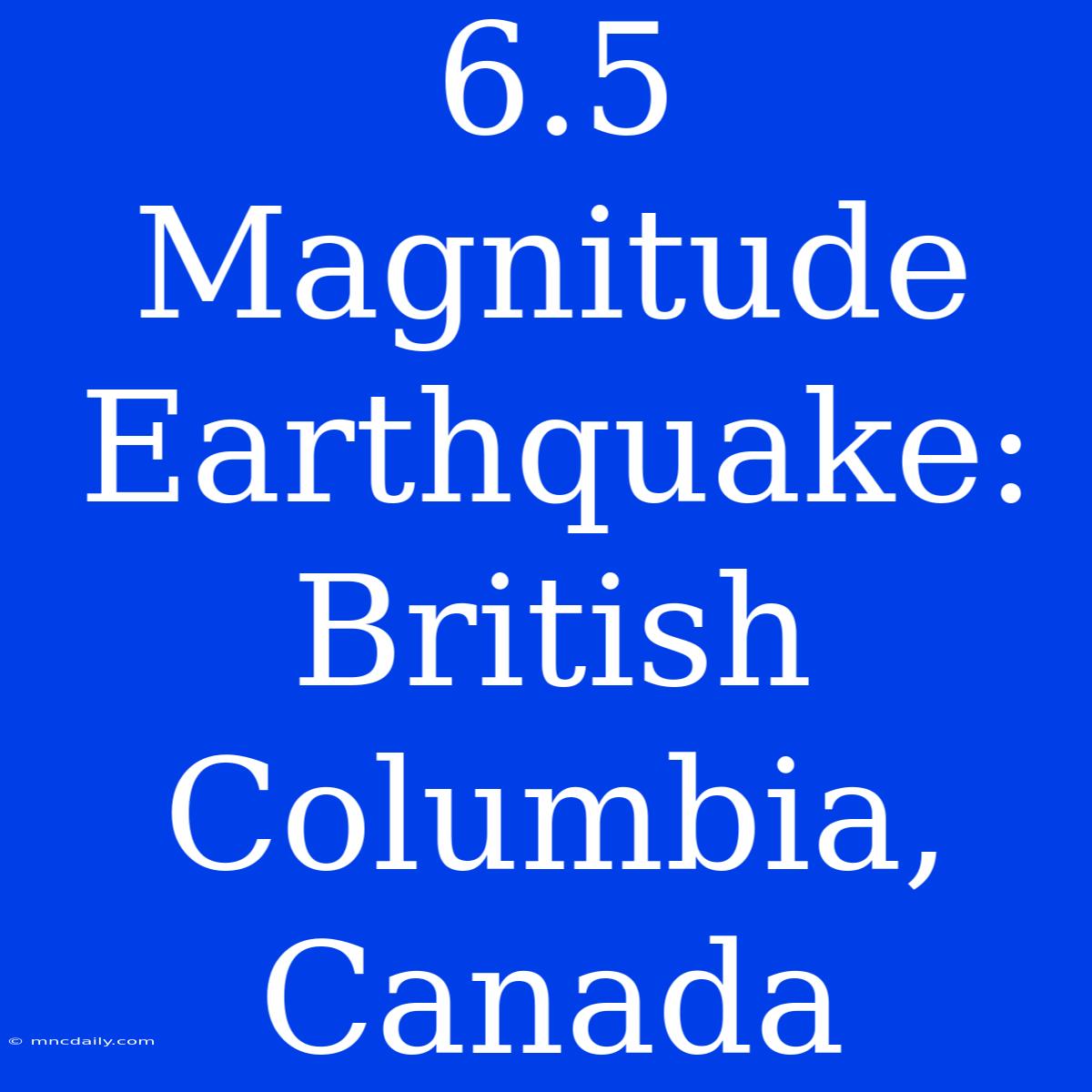 6.5 Magnitude Earthquake: British Columbia, Canada 