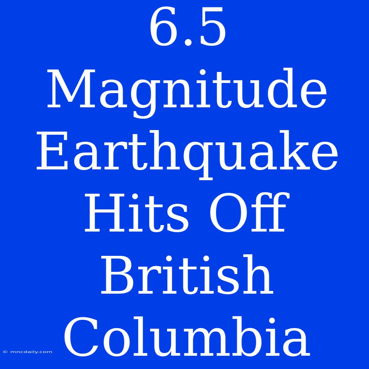 6.5 Magnitude Earthquake Hits Off British Columbia