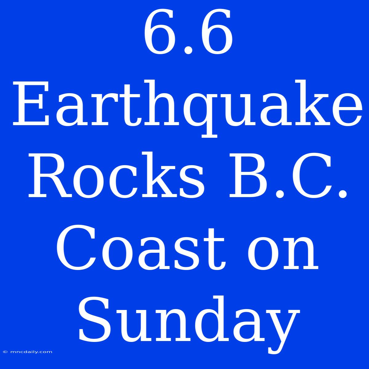 6.6 Earthquake Rocks B.C. Coast On Sunday