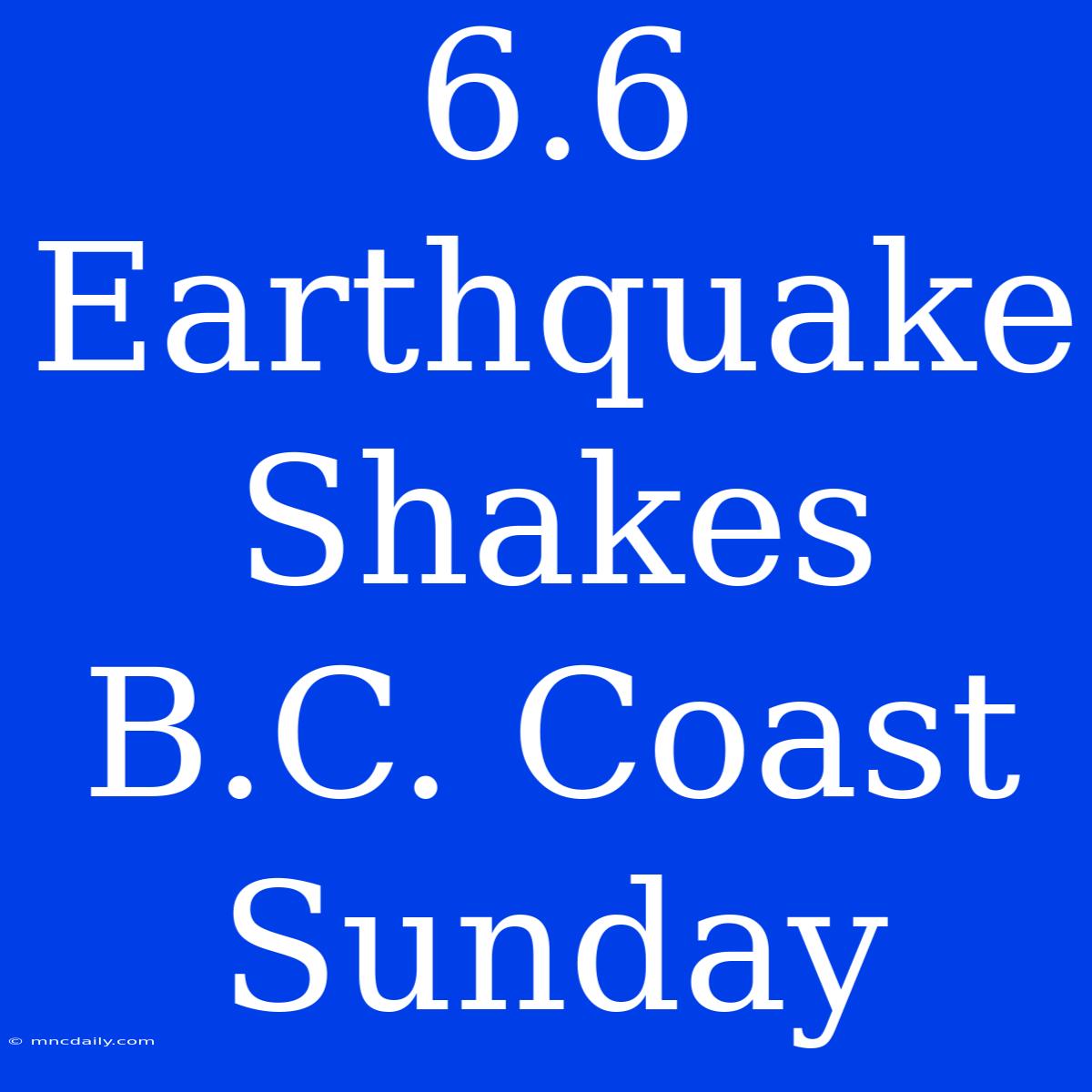 6.6 Earthquake Shakes B.C. Coast Sunday