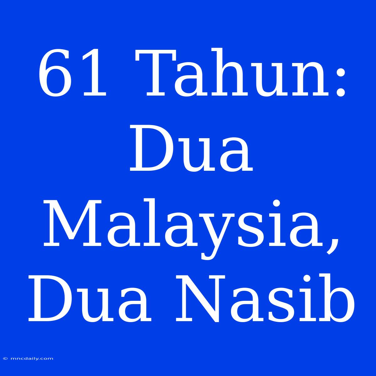 61 Tahun: Dua Malaysia, Dua Nasib