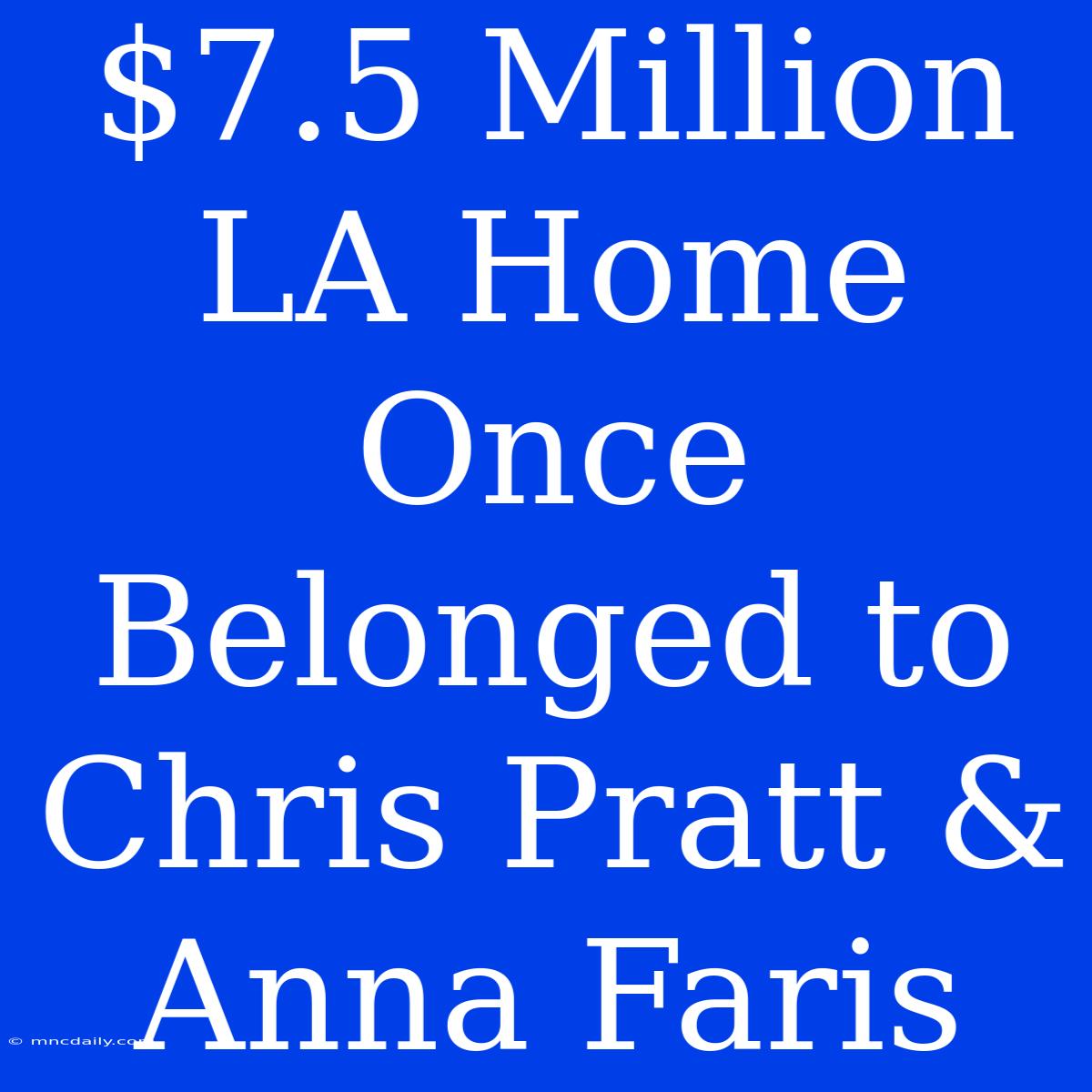 $7.5 Million LA Home Once Belonged To Chris Pratt & Anna Faris