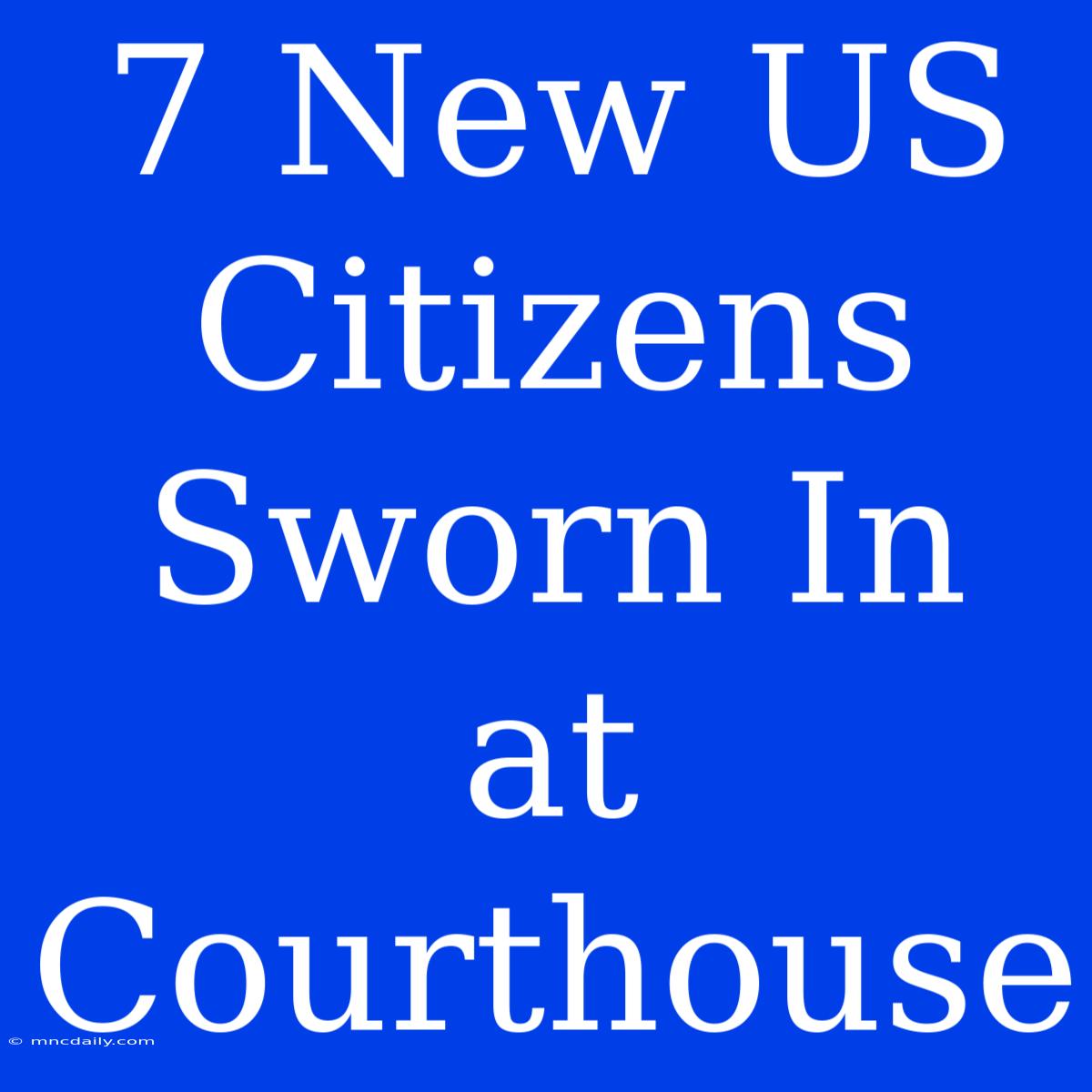 7 New US Citizens Sworn In At Courthouse