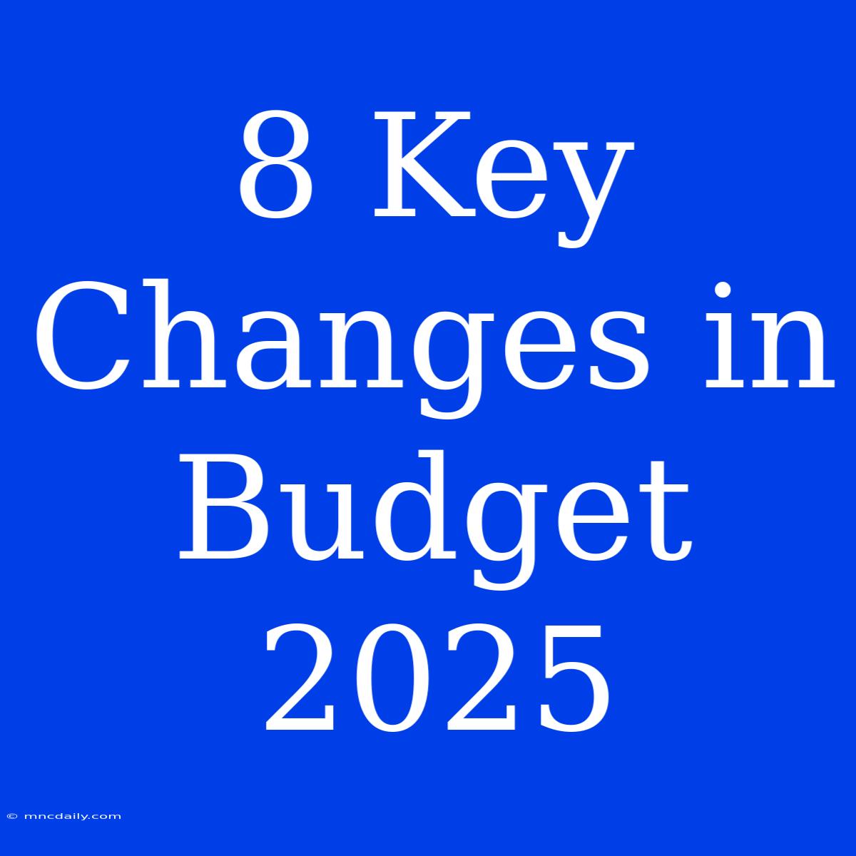 8 Key Changes In Budget 2025