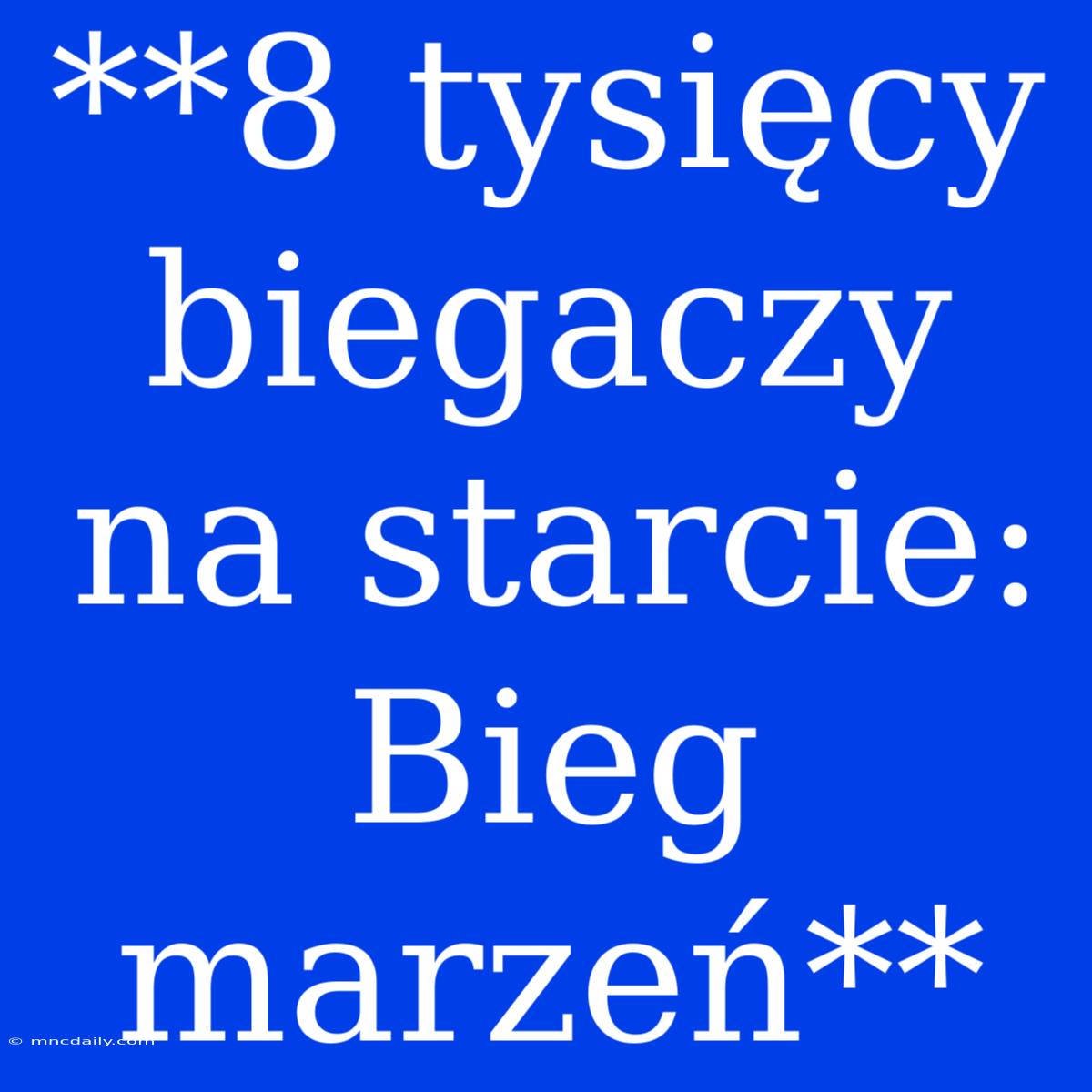 **8 Tysięcy Biegaczy Na Starcie: Bieg Marzeń**