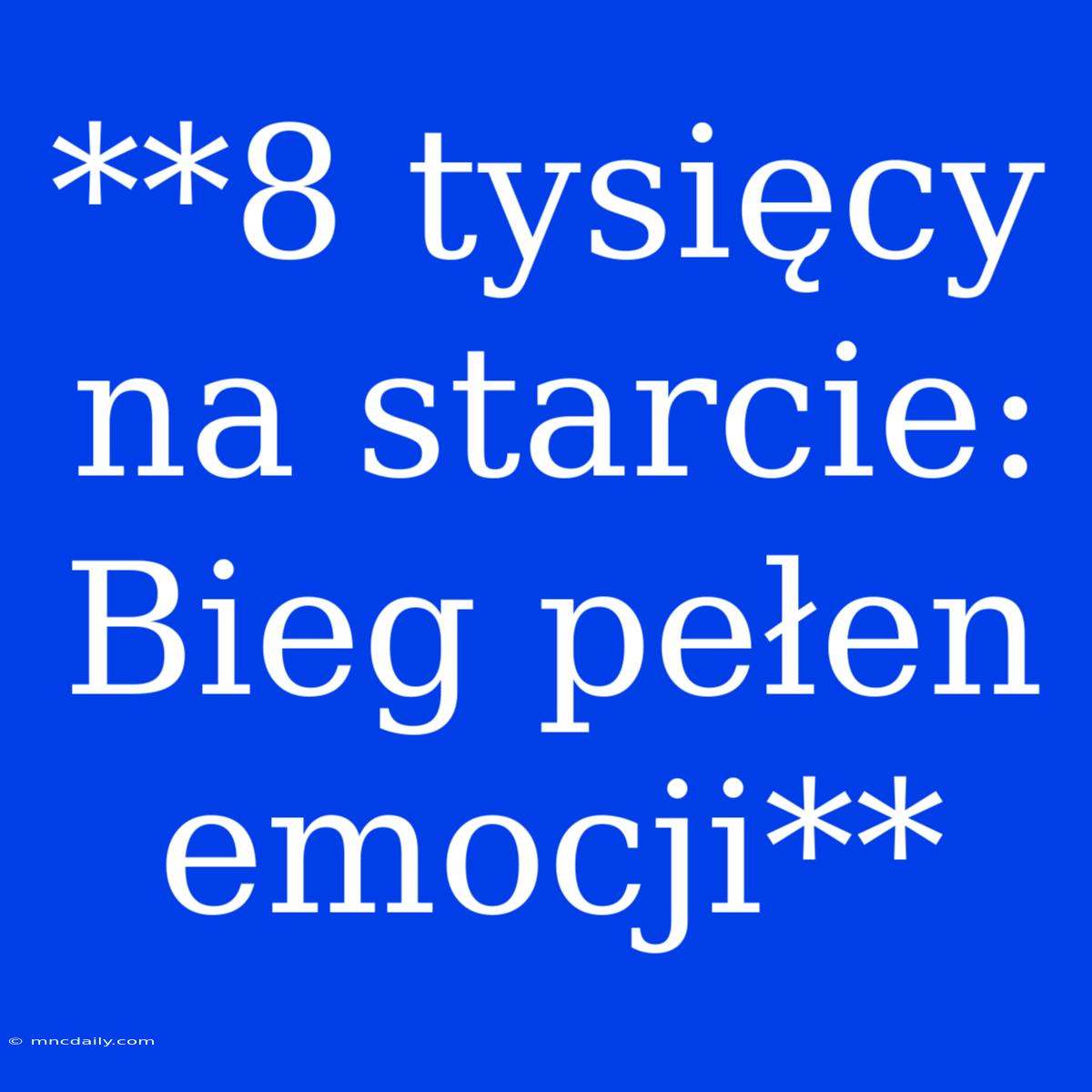 **8 Tysięcy Na Starcie: Bieg Pełen Emocji**