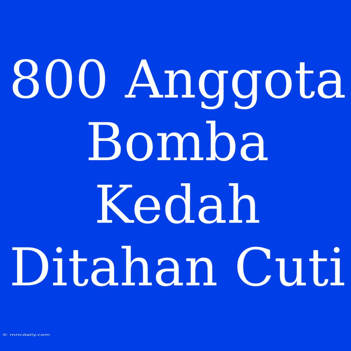 800 Anggota Bomba Kedah Ditahan Cuti