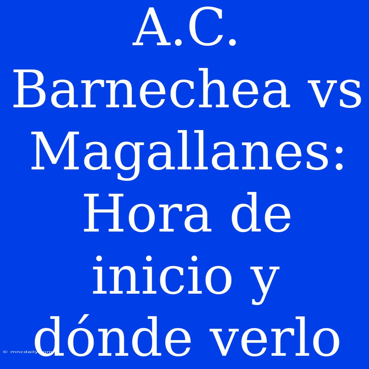 A.C. Barnechea Vs Magallanes: Hora De Inicio Y Dónde Verlo