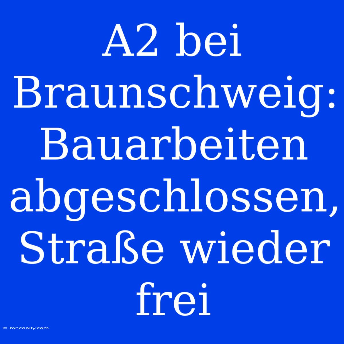 A2 Bei Braunschweig: Bauarbeiten Abgeschlossen, Straße Wieder Frei