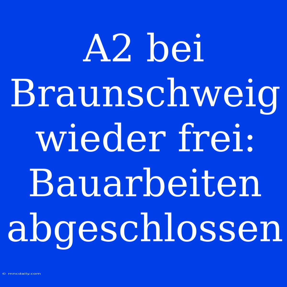 A2 Bei Braunschweig Wieder Frei: Bauarbeiten Abgeschlossen