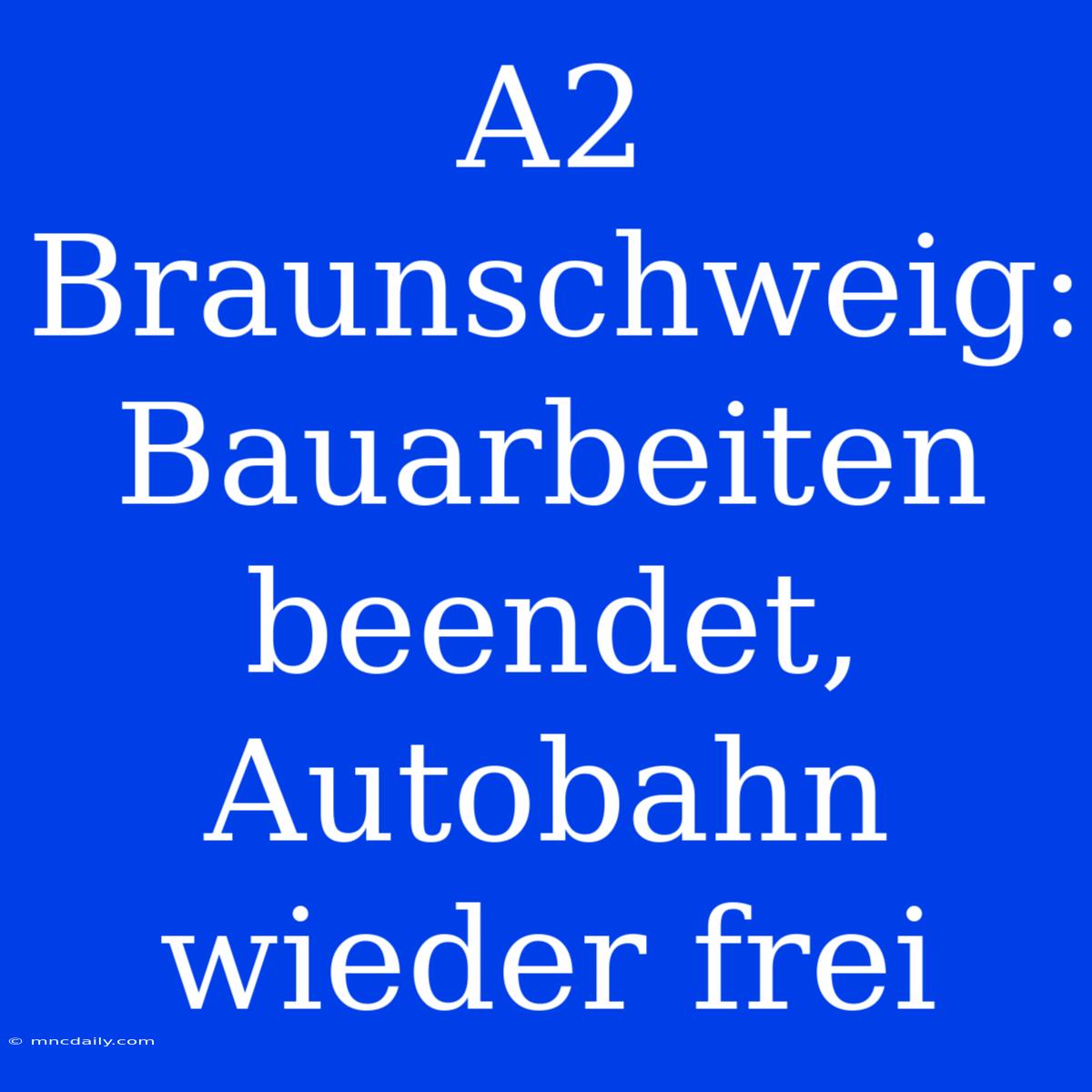 A2 Braunschweig: Bauarbeiten Beendet, Autobahn Wieder Frei