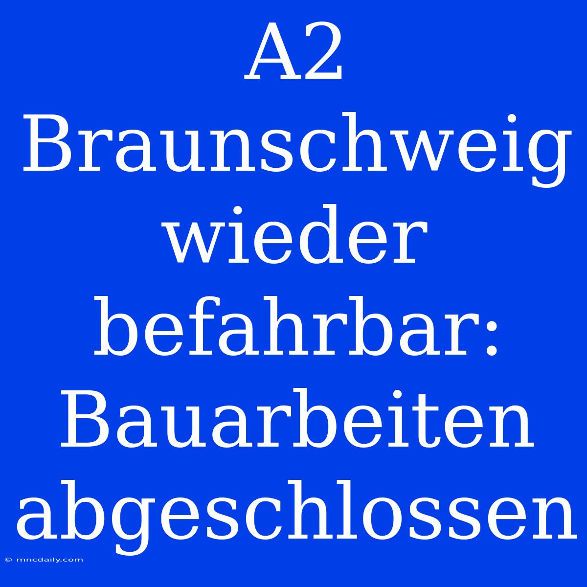 A2 Braunschweig Wieder Befahrbar: Bauarbeiten Abgeschlossen