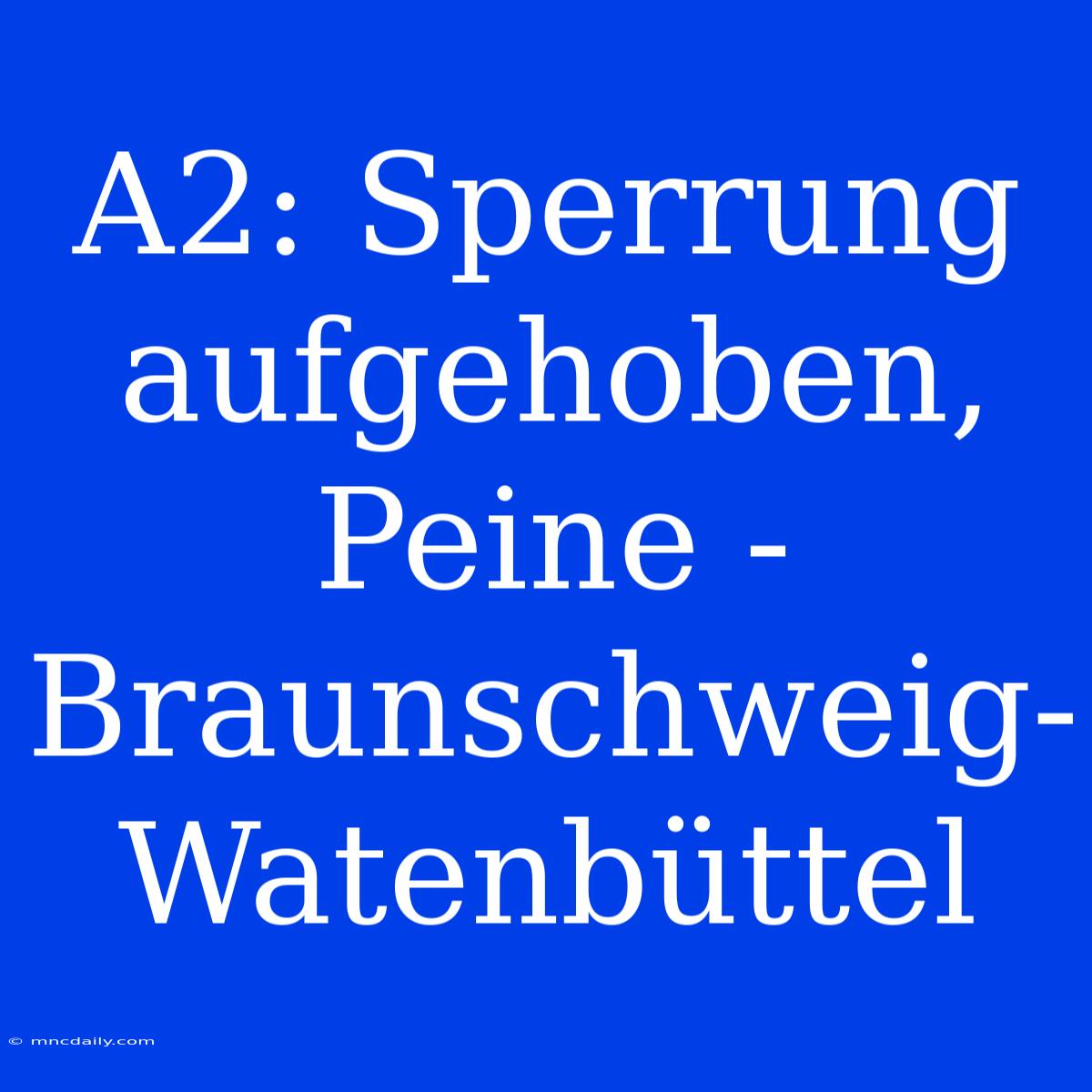 A2: Sperrung Aufgehoben, Peine - Braunschweig-Watenbüttel