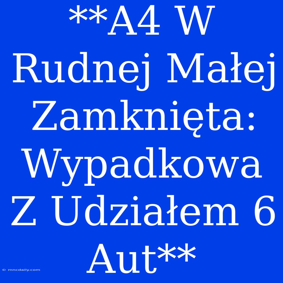 **A4 W Rudnej Małej Zamknięta: Wypadkowa Z Udziałem 6 Aut**