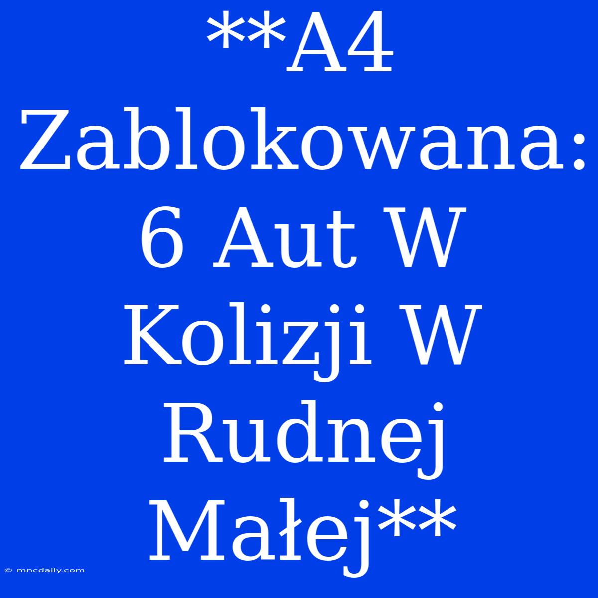 **A4 Zablokowana: 6 Aut W Kolizji W Rudnej Małej** 