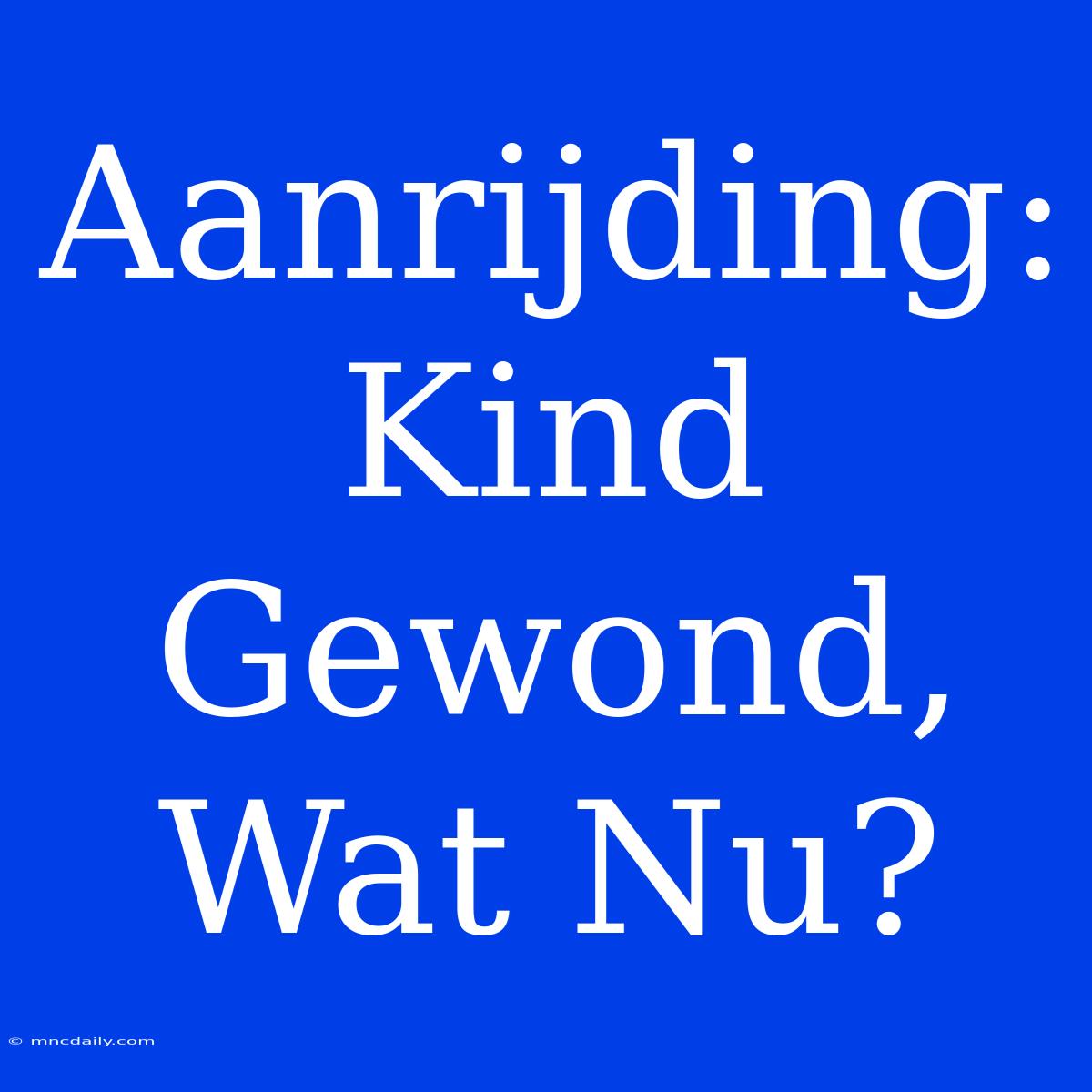 Aanrijding: Kind Gewond, Wat Nu?