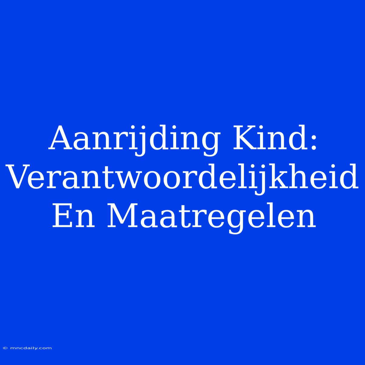 Aanrijding Kind: Verantwoordelijkheid En Maatregelen