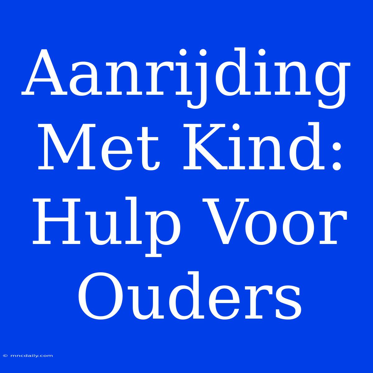 Aanrijding Met Kind: Hulp Voor Ouders