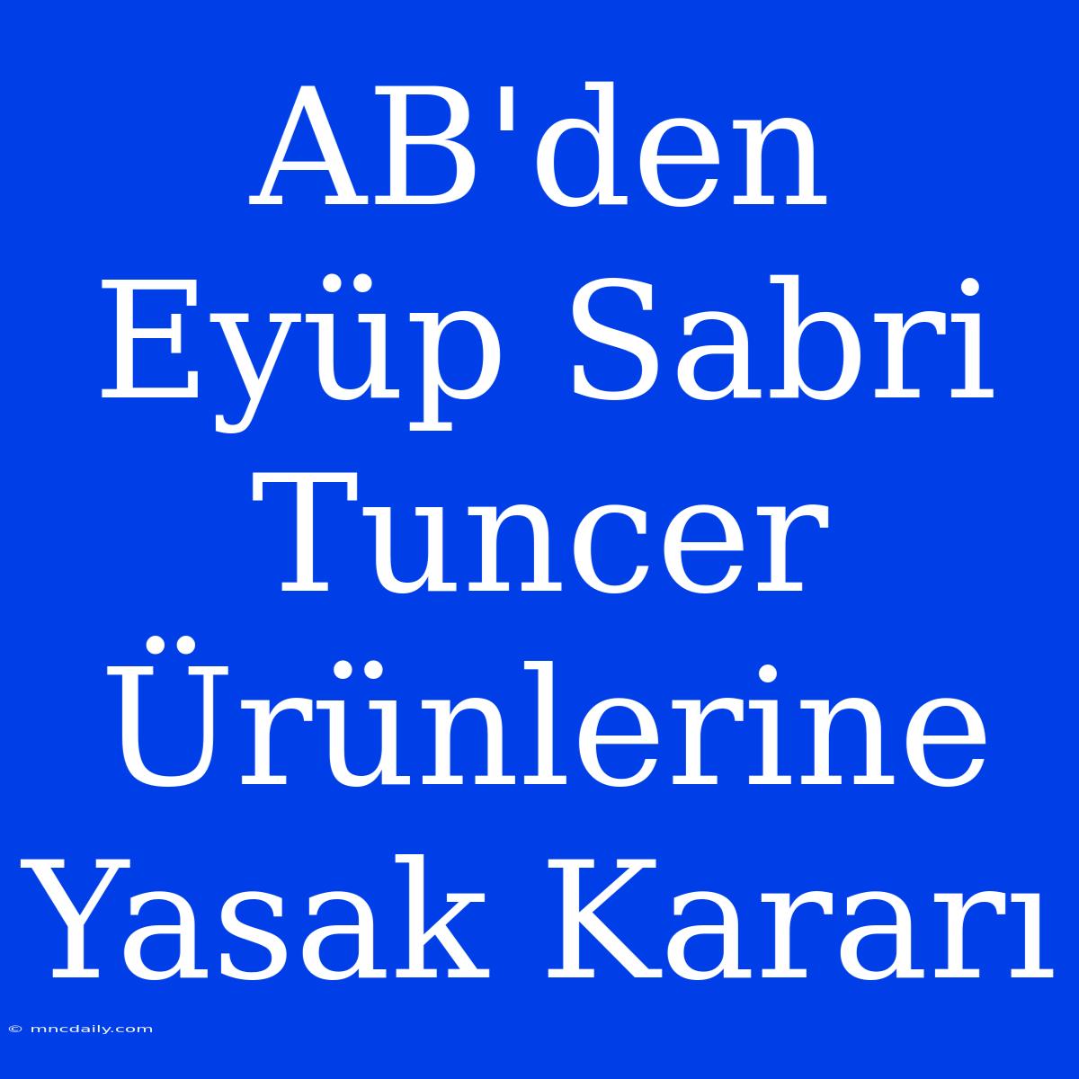 AB'den Eyüp Sabri Tuncer Ürünlerine Yasak Kararı