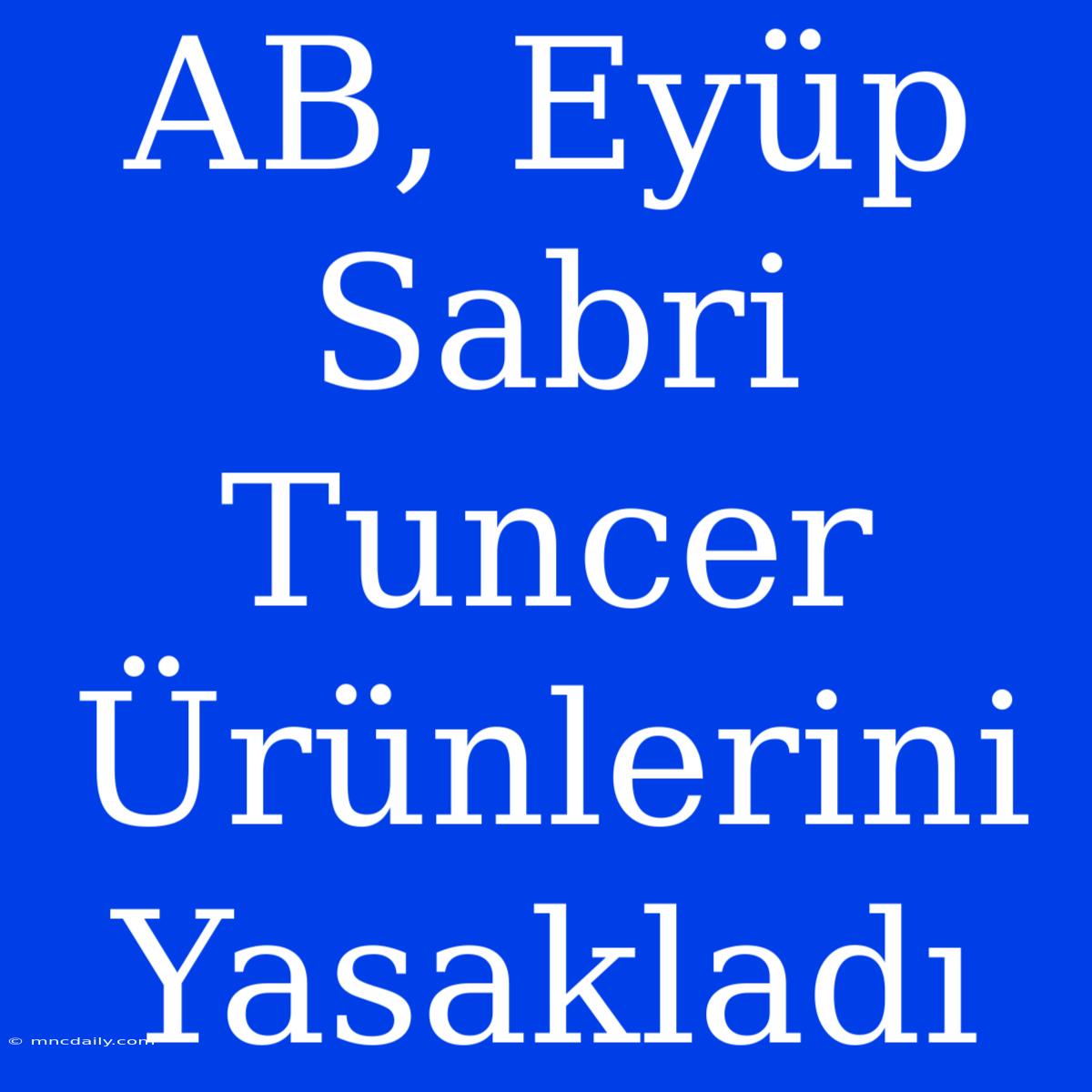 AB, Eyüp Sabri Tuncer Ürünlerini Yasakladı