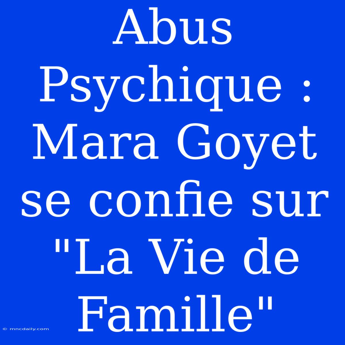 Abus Psychique : Mara Goyet Se Confie Sur 