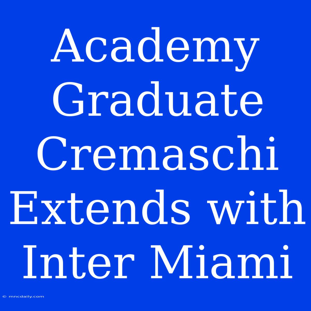 Academy Graduate Cremaschi Extends With Inter Miami