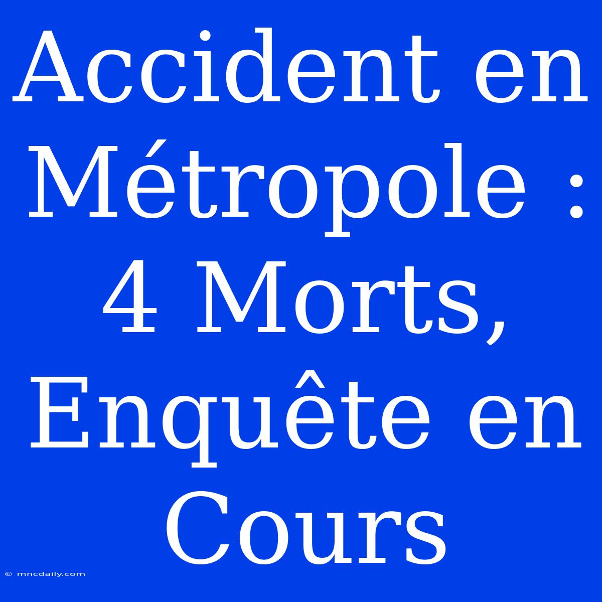 Accident En Métropole : 4 Morts, Enquête En Cours