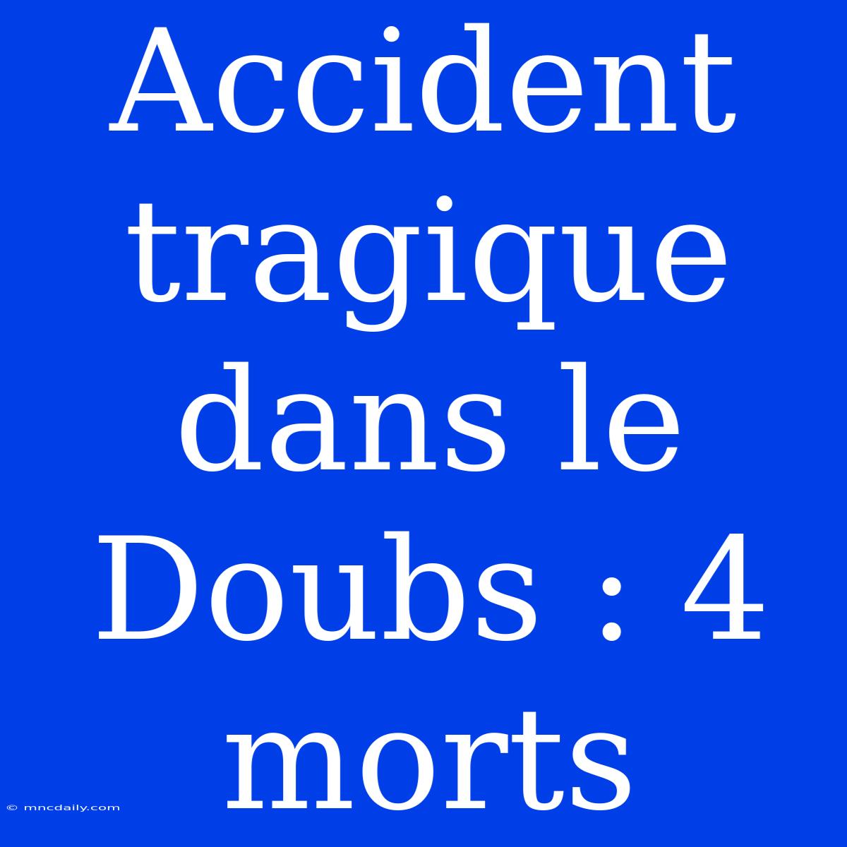 Accident Tragique Dans Le Doubs : 4 Morts