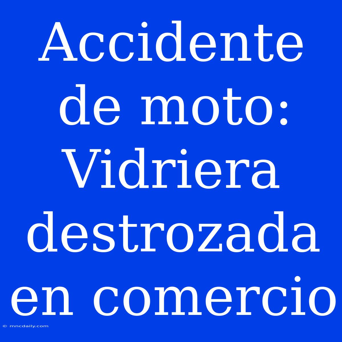 Accidente De Moto: Vidriera Destrozada En Comercio