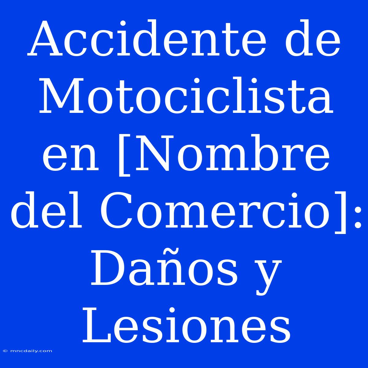 Accidente De Motociclista En [Nombre Del Comercio]: Daños Y Lesiones