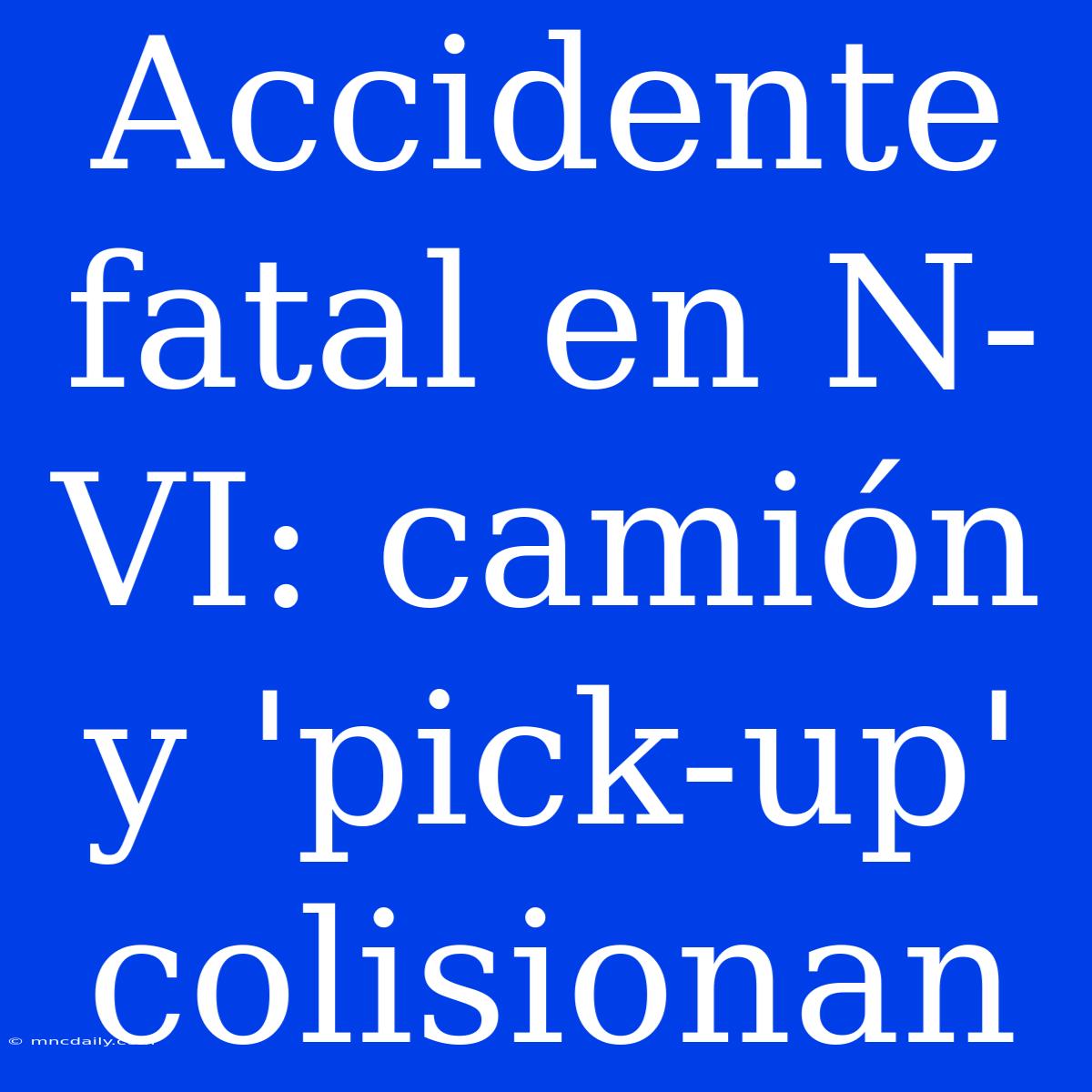 Accidente Fatal En N-VI: Camión Y 'pick-up' Colisionan