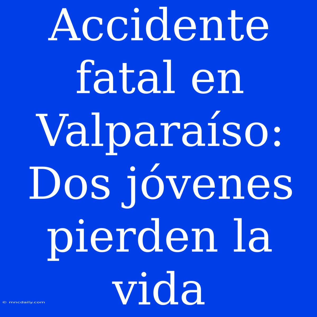 Accidente Fatal En Valparaíso: Dos Jóvenes Pierden La Vida