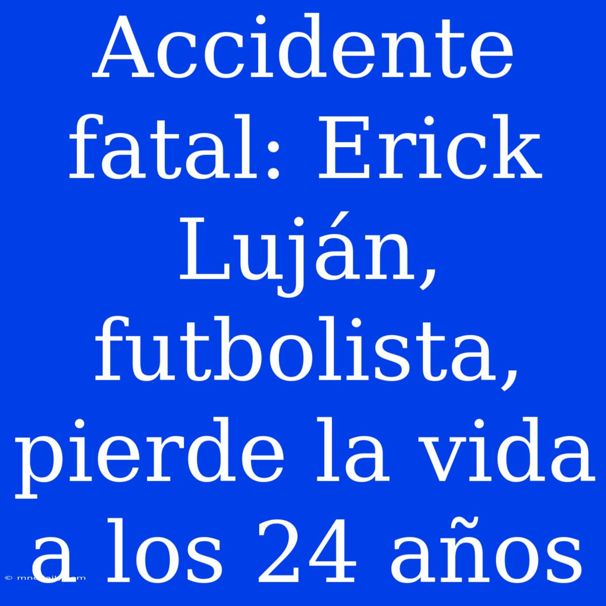 Accidente Fatal: Erick Luján, Futbolista, Pierde La Vida A Los 24 Años